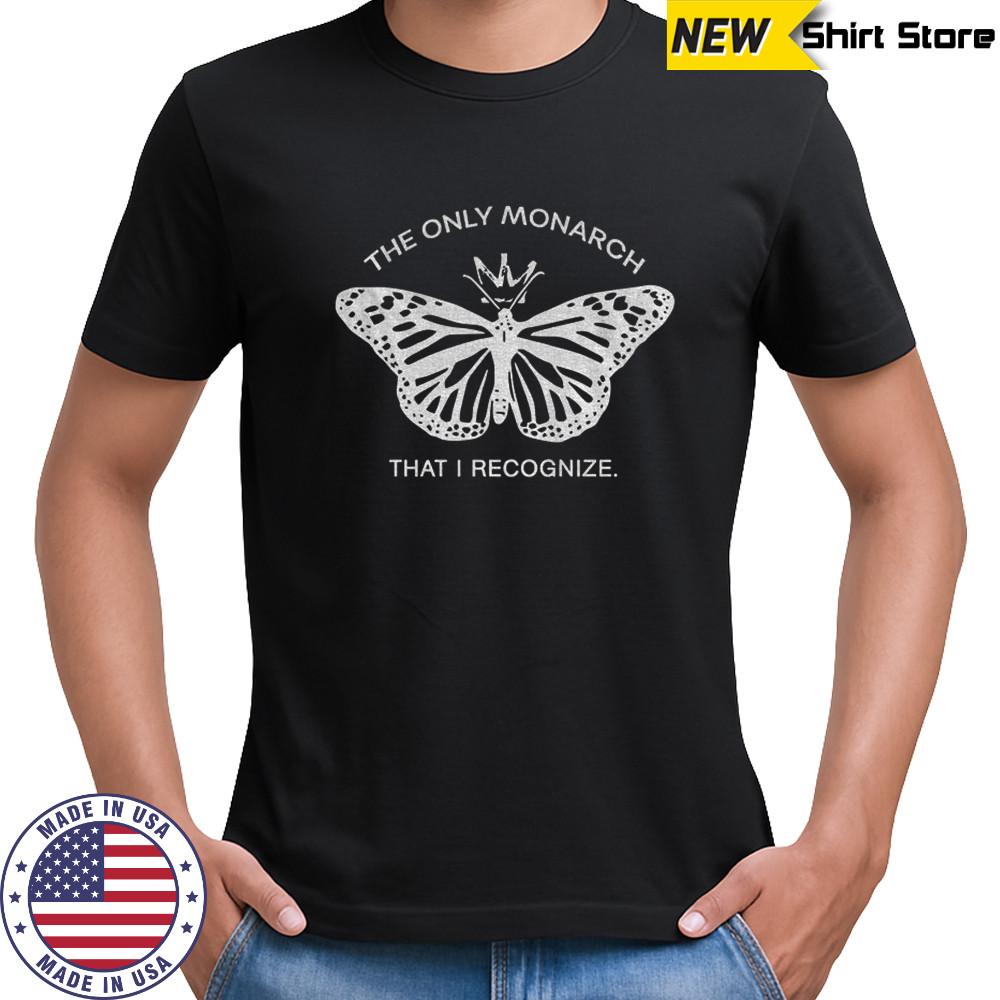 Butterfly the only monarch that I recognize shirt