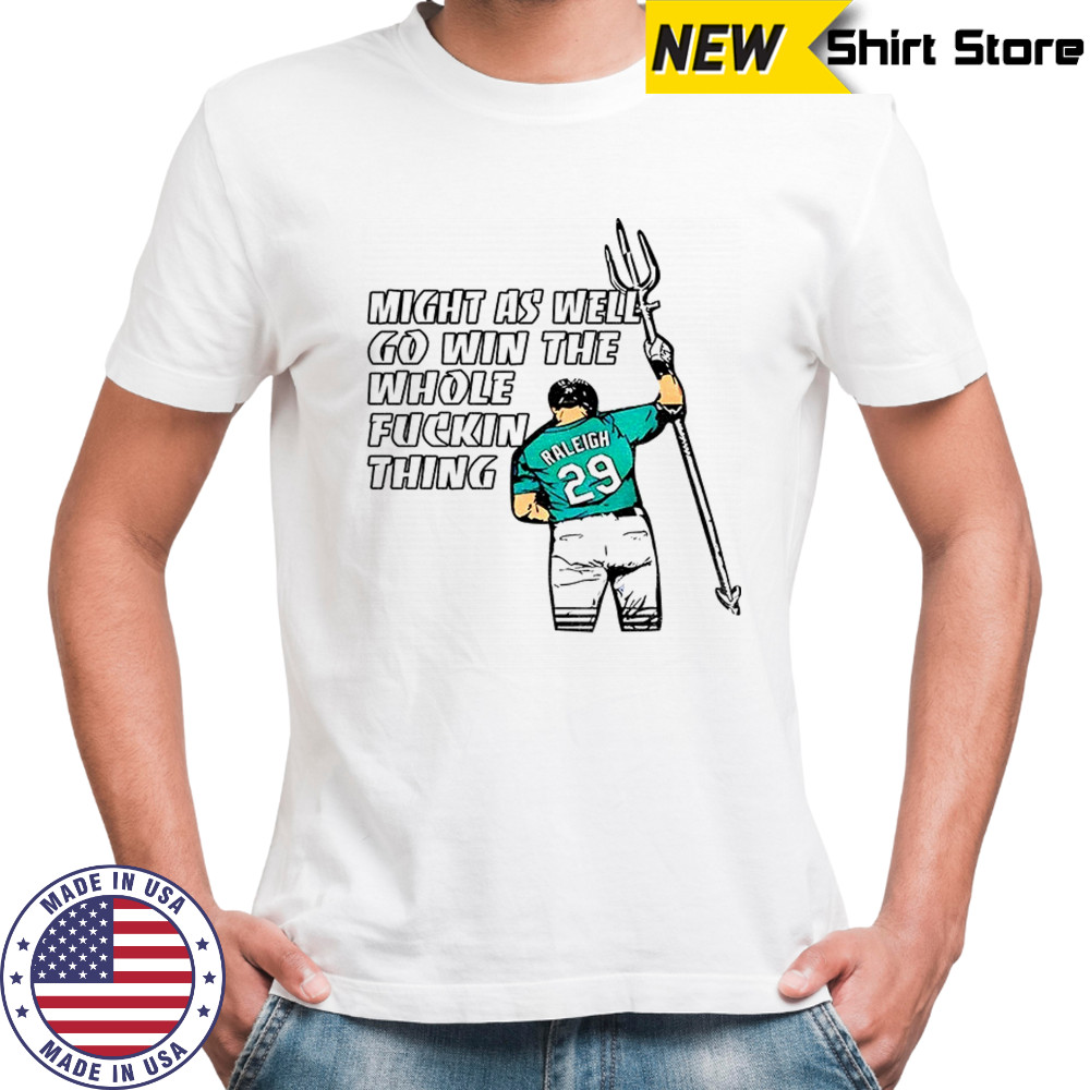 Cal Raleigh Seattle Mariners might as well go win the whole fuckin thing 2025 shirt