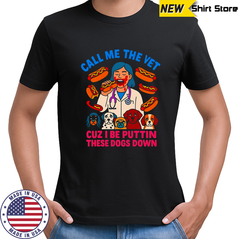 Call me the vet cuz I be puttin these dogs down shirt