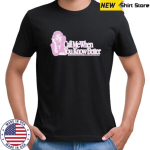 Call me when you know better T-shirt