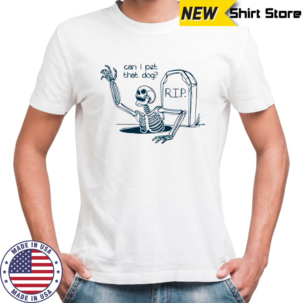 Can I Pet That Dog Skeleton Grave Humor shirt