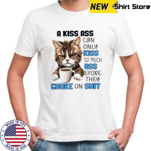 Cat a kiss ass can only kiss so much ass before they choke on shit shirt