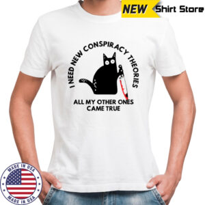 Cat I Need New Conspiracy Theories All My Other Ones Came True T-Shirt