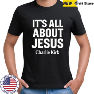Charlie Kirk It’s All About Jesus Shirt Christian Faith shirt