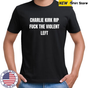 Charlie Kirk Rip Fuck The Violent Left shirt