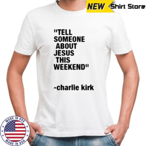 Charlie Kirk Tell Someone About Jesus This Weekend T-Shirt