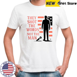Charlie Kirk They Shot The Words Not The Man T-Shirt