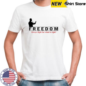 Charlie Kirks Freedom Always Fight For What Is Right shirt