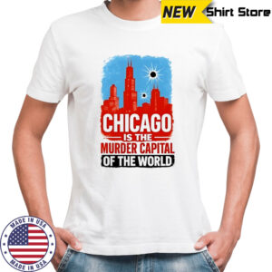 Chicago is the murder capital of the world shirt