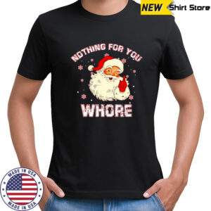 Christmas Santa Claus nothing for you whore shirt