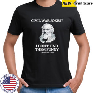 Civil war jokes are not funny Robert E Lee shirt