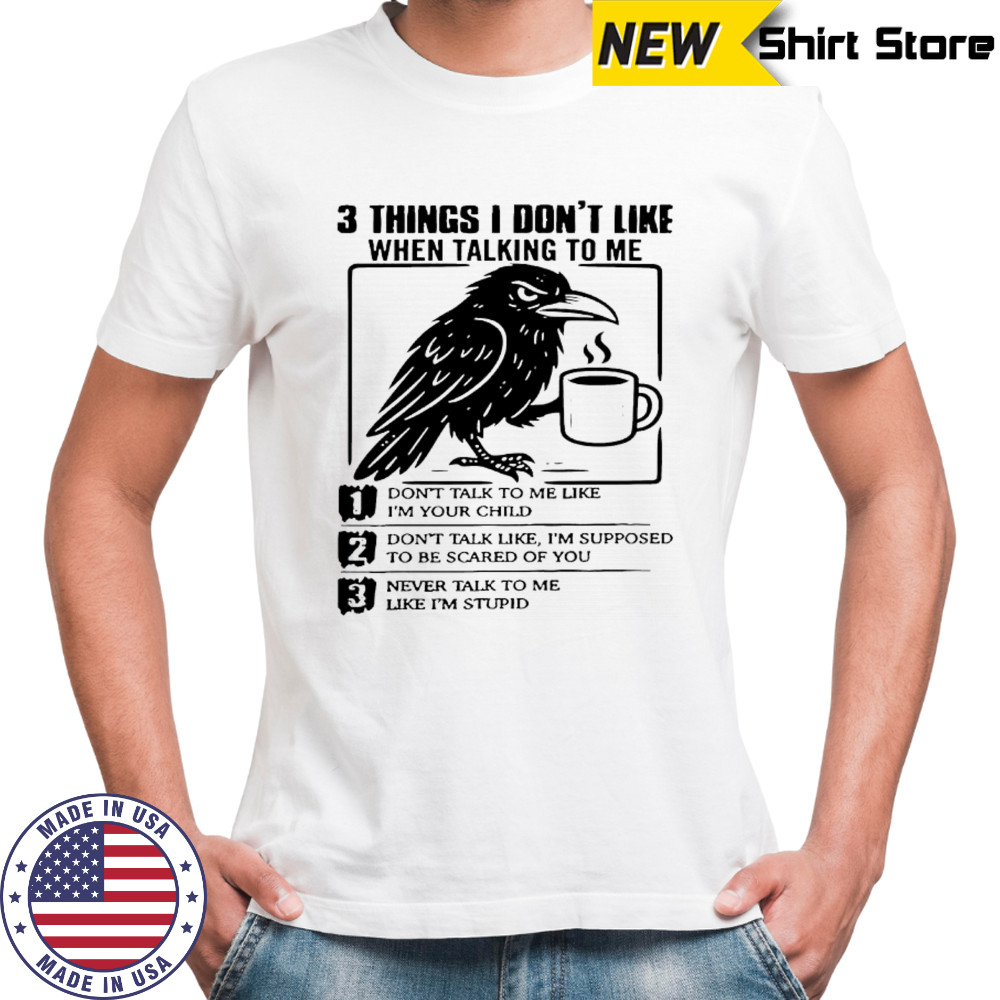 Crow 3 things i don’t like when talking to me don’t talk to me like i’m your child shirt Crow 3 things i don’t like when talking to me don’t talk to me like i’m your child shirt