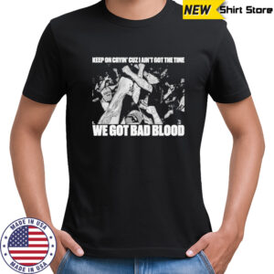 Death Before Dishonor Keep On Crying’ Cuz I Ain’t Got The Time We Got Bad Blood T-shirt