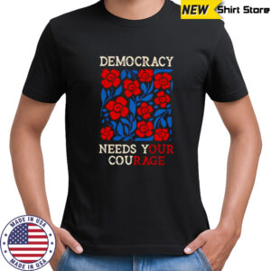 Democracy needs your courage shirt