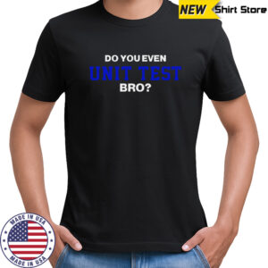 Do You Even Unit Test Bro T-Shirt