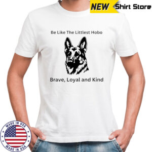 Dog be like the littlest hobo Brave loyal and kind shirt