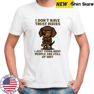 Dog i don’t have trust issues i just think most people are full of shit shirt