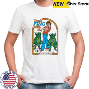Don’t Frig With Me Back The Heck Up T-shirt