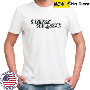 Don’t say you love me shirt