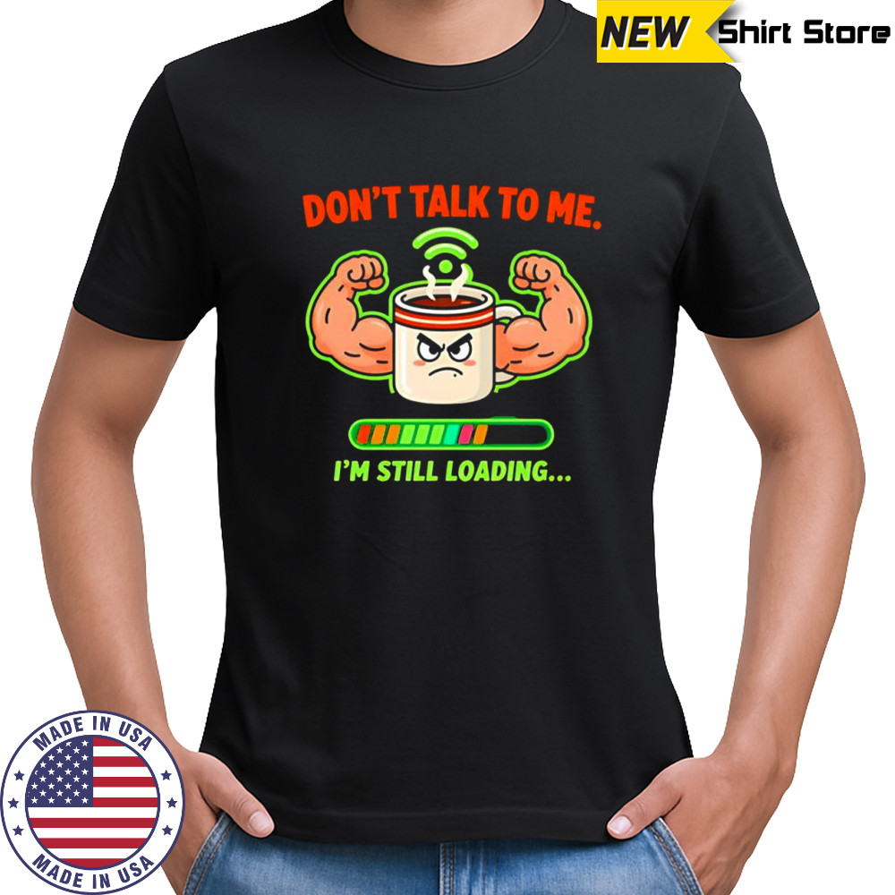 Don’t talk to me I’m still loading coffee muscle shirt