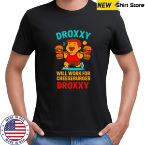 Droxxy will work for cheeseburger shirt