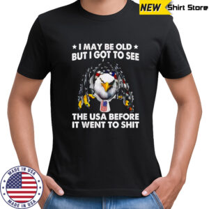 Eagle i may be old but i got to see the USA before it went to shit shirt