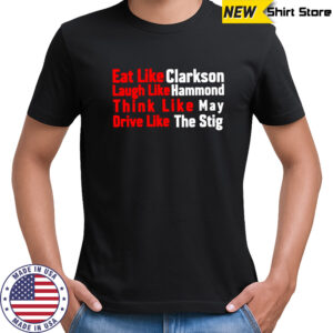 Eat like Clarkson laugh like Hammond think like May drive like the Stig shirt