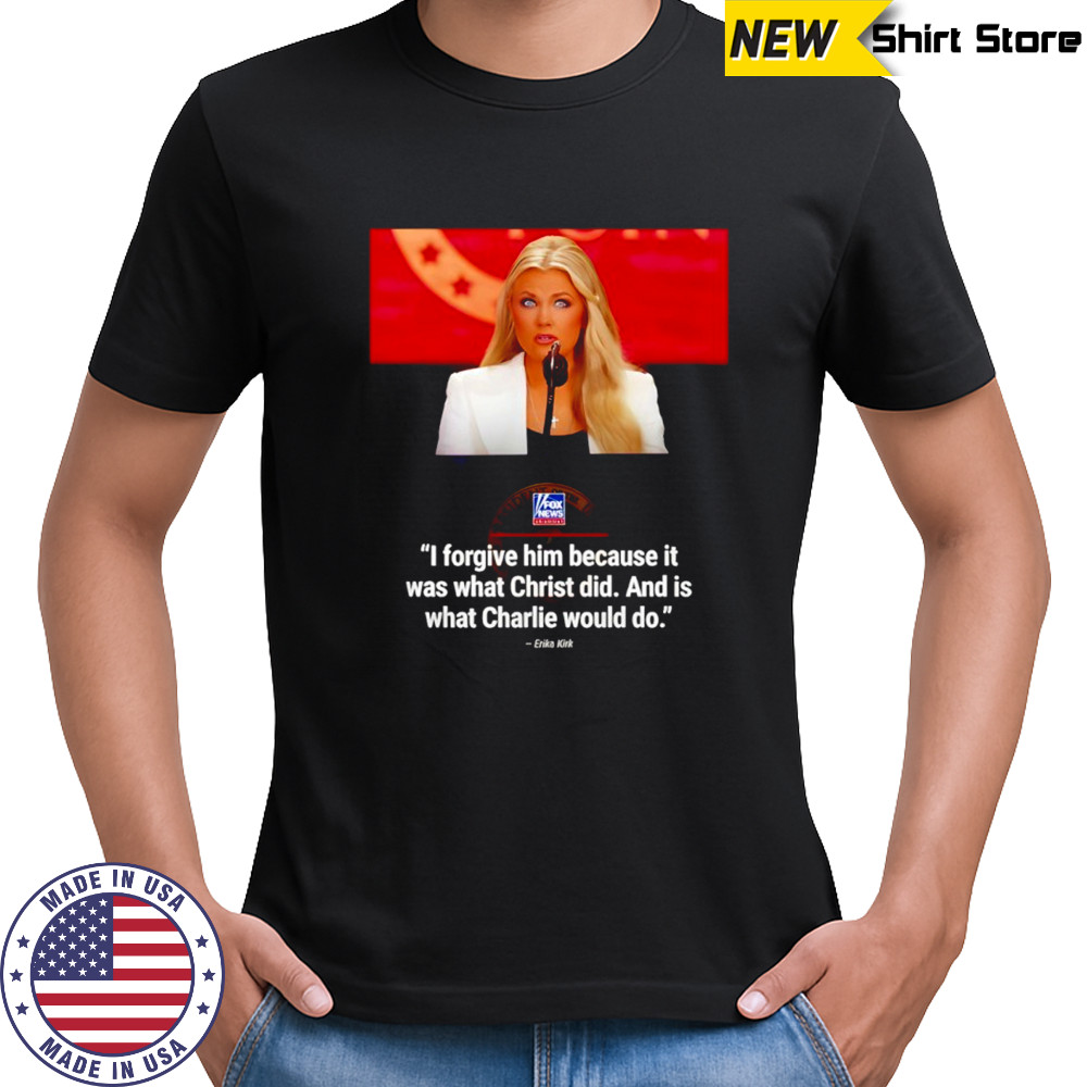 Erika Kirk I forgive him because it was what Christ did and is what Charlie would do shirt