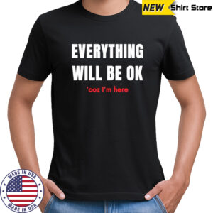 Everything will be ok coz Im here shirt