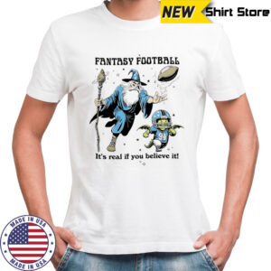 Fantasy Football it’s real if you believe it shirt