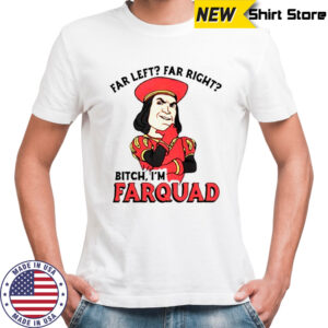 Far Left Far Right Bitch I’m Farquad T-Shirt