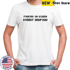 Forever on screen Robert Redford Legends Never Die Movie Star Rest in Peace shirt