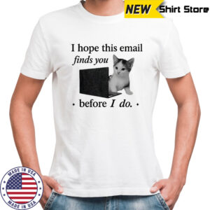 Funny cat meme brain rot I hope this email finds you before I do shirt