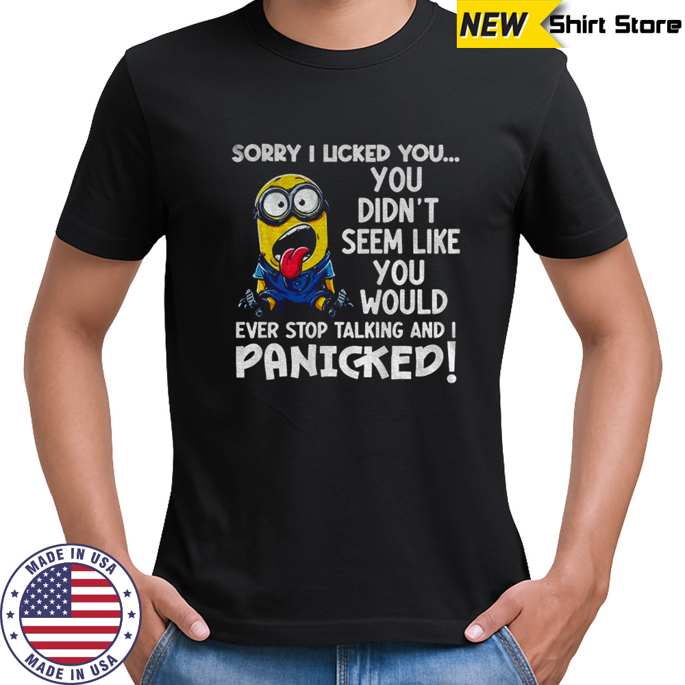 Funny Minion sorry I licker you you didn’t seem like you would ever stop talking and I panicked shirt