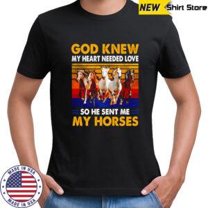 God knew my heart needed love so he sent me my horses vintage shirt