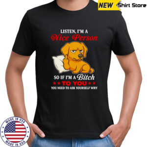 Golden Retriever middle finger listen I’m a nice person so if I’m a bitch to you shirt