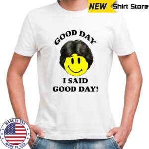 Good day I said good day smile face shirt