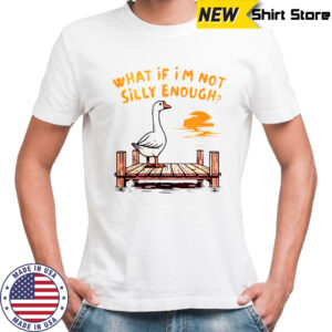 Goose What If I’m Not Silly Enough T-Shirt