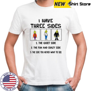 Grinch I have three side the fun and crazy side the side you never want to see Christmas shirt