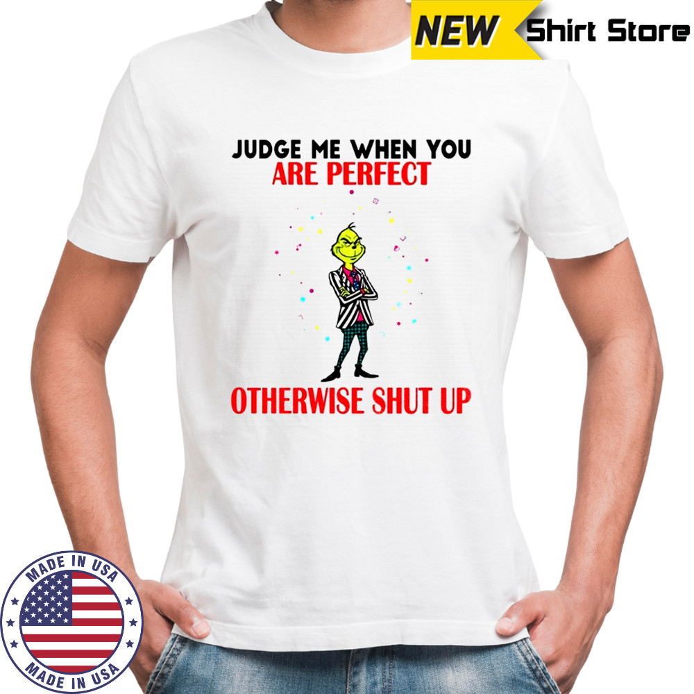 Grinch judge me when you are perfect otherwise shut up Christmas shirt