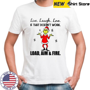 Grinch live laugh love if that doesn’t work load aim and fire Christmas shirt