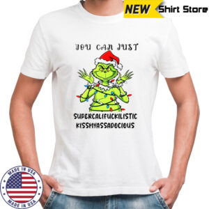 Grinch santa hat you can just supercalifuckilistic kissmyassadocious Christmas shirt