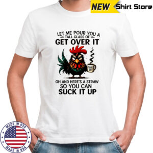 Grumpy Rooster cup cluck off let me pour you a tall glass of get over it oh and here’s a straw shirt