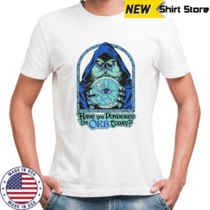 Have You Pondered The Orb Today Wizard Eye T-shirt