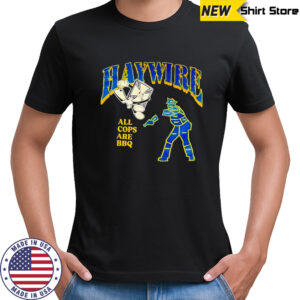 Haywire all cops are BBQ shirt