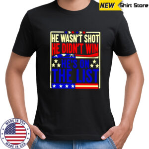 He wasn’t shot he didn’t win he’s on the list America shirt