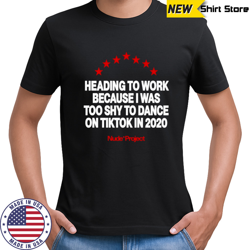 Heading To Work Because I Was Too Shy To Dance On Tiktok In 2020 Nude Project T-shirt