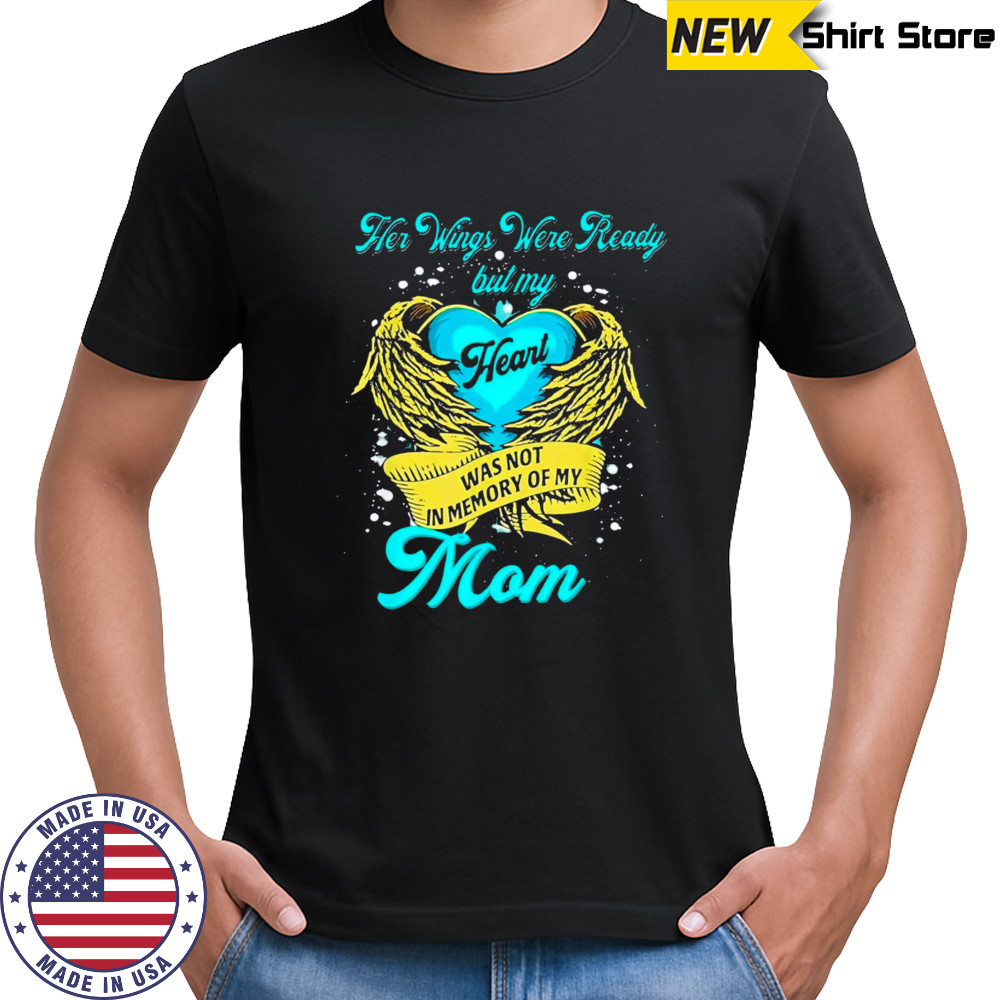 Her Wings Were Ready But My Heart Was Not In Memory Of My Mom shirt