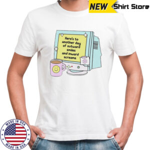 Here’s to another day of outward smiles and inward screams shirt