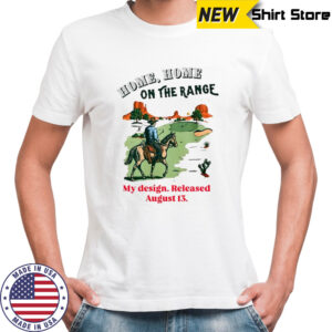 Home Home on the range my design released august 13 shirt